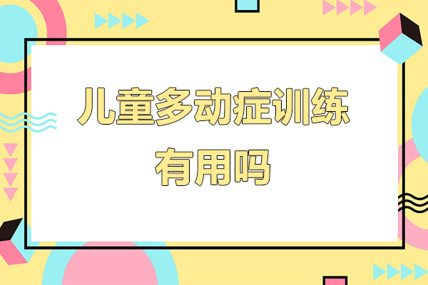 兒童多(duo)動(dòng)症訓練有(yǒu)用(yong)嗎-兒童多(duo)動(dòng)症訓練作(zuò)用(yong)有(yǒu)哪些