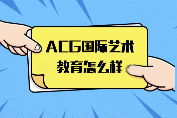 上海ACG國(guo)際(ji)藝術(shù)教育怎麽樣